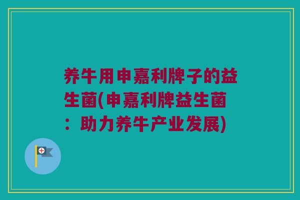 养牛用申嘉利牌子的益生菌(申嘉利牌益生菌：助力养牛产业发展)