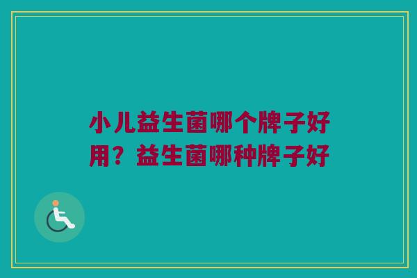 小儿益生菌哪个牌子好用?益生菌哪种牌子好 小儿益生菌哪个牌子好用?益生菌哪种牌子好