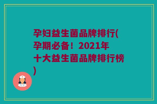 孕妇益生菌品牌排行(孕期必备！2021年十大益生菌品牌排行榜)