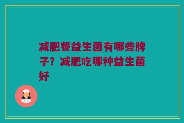 减肥餐益生菌有哪些牌子？减肥吃哪种益生菌好