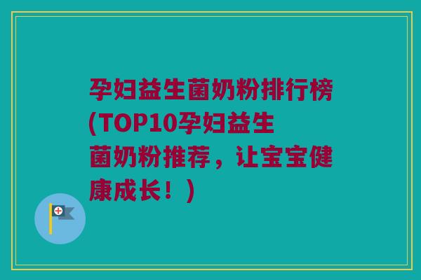 孕妇益生菌奶粉排行榜(TOP10孕妇益生菌奶粉推荐，让宝宝健康成长！)