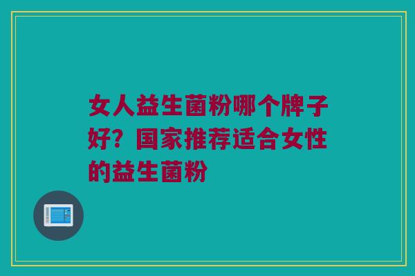 女人益生菌粉哪个牌子好？国家推荐适合女性的益生菌粉