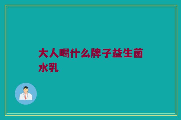 大人喝什么牌子益生菌水乳