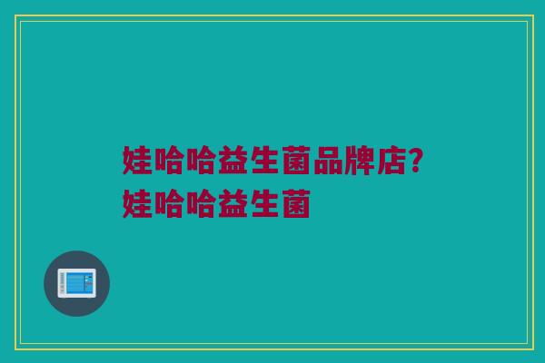 娃哈哈益生菌品牌店？娃哈哈益生菌