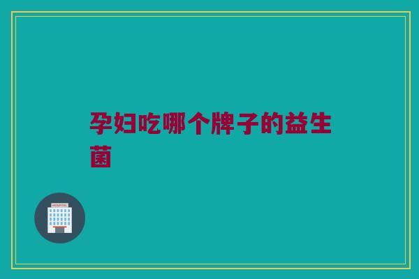 孕妇吃哪个牌子的益生菌