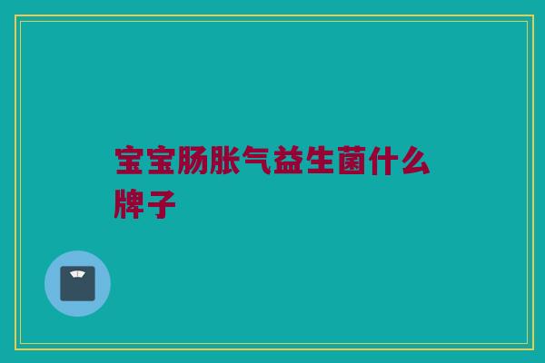 宝宝肠胀气益生菌什么牌子
