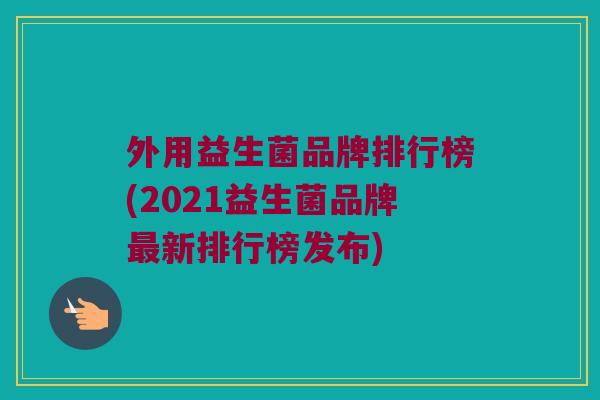 外用益生菌品牌排行榜(2021益生菌品牌最新排行榜发布)