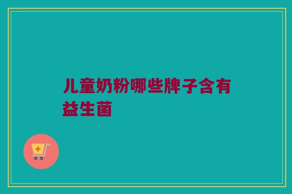 儿童奶粉哪些牌子含有益生菌