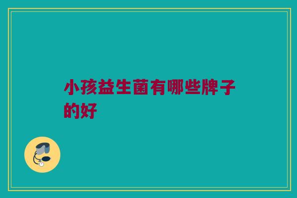 小孩益生菌有哪些牌子的好