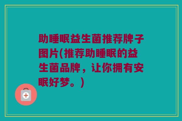 助睡眠益生菌推荐牌子图片(推荐助睡眠的益生菌品牌，让你拥有安眠好梦。)