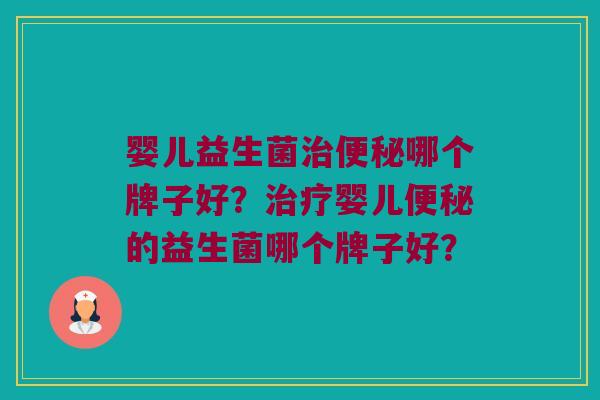 婴儿益生菌治便秘哪个牌子好？治疗婴儿便秘的益生菌哪个牌子好？