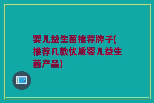 婴儿益生菌推荐牌子(推荐几款优质婴儿益生菌产品)
