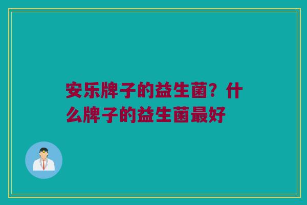 安乐牌子的益生菌？什么牌子的益生菌最好