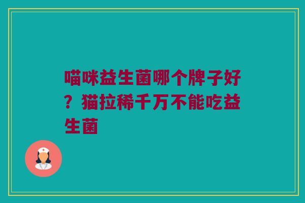喵咪益生菌哪个牌子好？猫拉稀千万不能吃益生菌