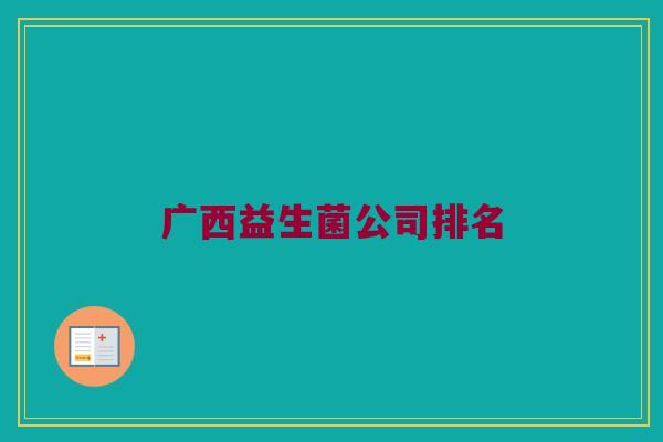广西益生菌公司排名