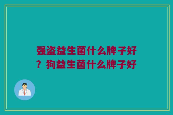 强盗益生菌什么牌子好？狗益生菌什么牌子好