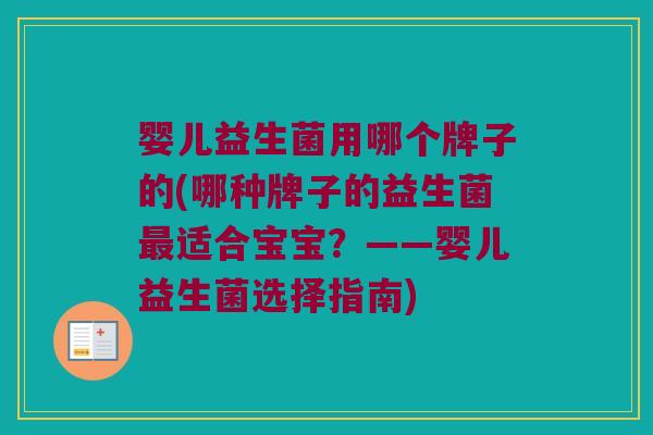 婴儿益生菌用哪个牌子的(哪种牌子的益生菌最适合宝宝？——婴儿益生菌选择指南)