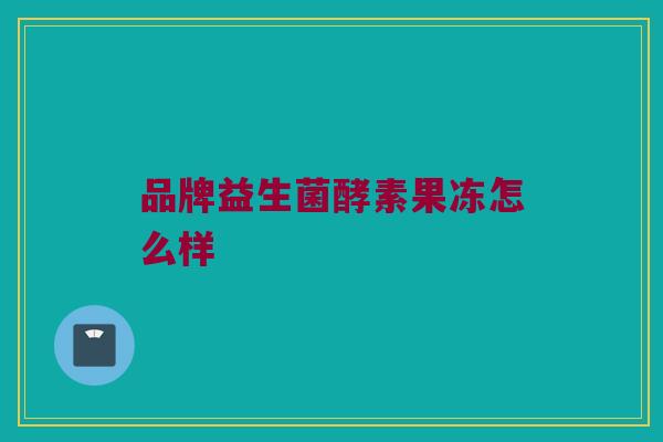 品牌益生菌酵素果冻怎么样