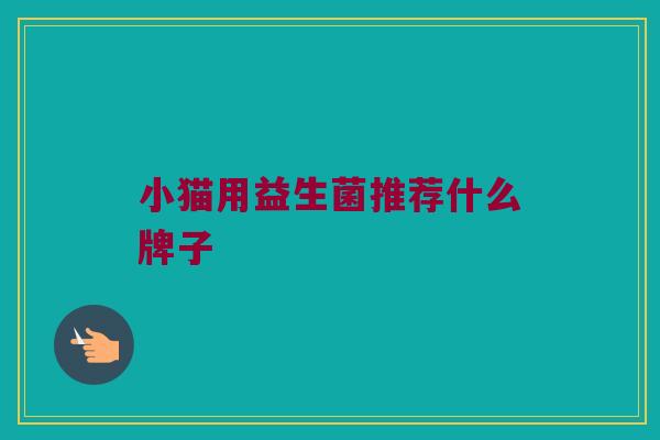 小猫用益生菌推荐什么牌子