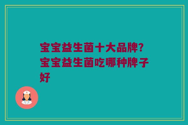 宝宝益生菌十大品牌？宝宝益生菌吃哪种牌子好