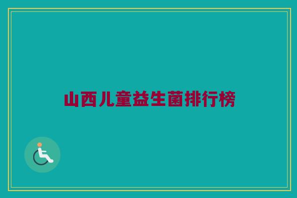 山西儿童益生菌排行榜