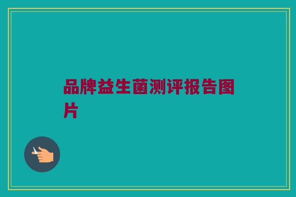 品牌益生菌测评报告图片