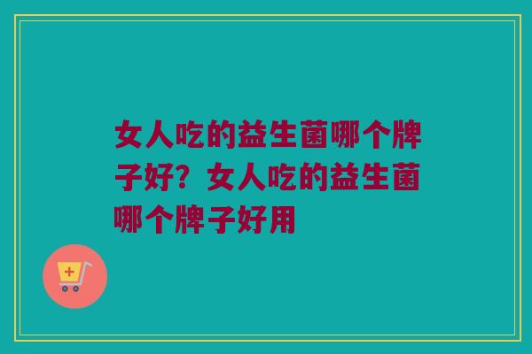 女人吃的益生菌哪个牌子好？女人吃的益生菌哪个牌子好用