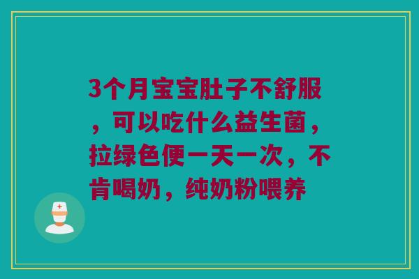 3个月宝宝肚子不舒服，可以吃什么益生菌，拉绿色便一天一次，不肯喝奶，纯奶粉喂养
