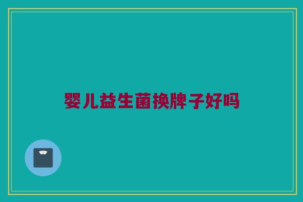 婴儿益生菌换牌子好吗