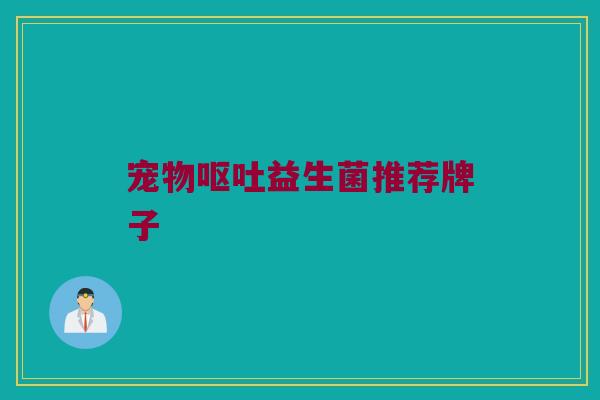 宠物呕吐益生菌推荐牌子