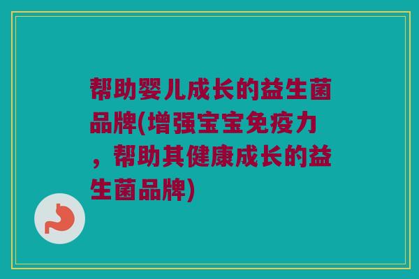 帮助婴儿成长的益生菌品牌(增强宝宝免疫力，帮助其健康成长的益生菌品牌)