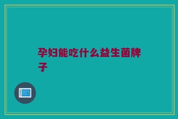 孕妇能吃什么益生菌牌子