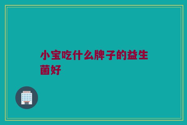 小宝吃什么牌子的益生菌好