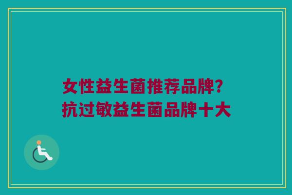 女性益生菌推荐品牌？抗过敏益生菌品牌十大