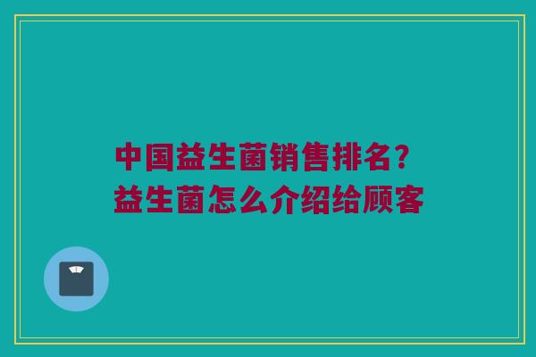中国益生菌销售排名？益生菌怎么介绍给顾客