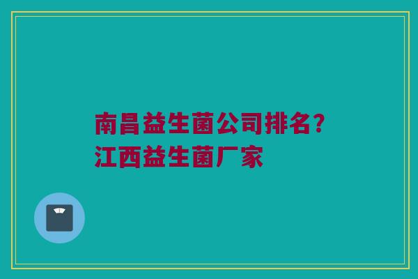 南昌益生菌公司排名？江西益生菌厂家