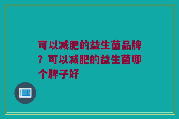 可以减肥的益生菌品牌？可以减肥的益生菌哪个牌子好