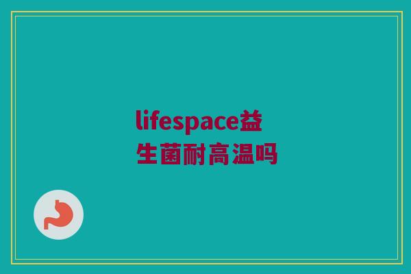 lifespace益生菌耐高温吗