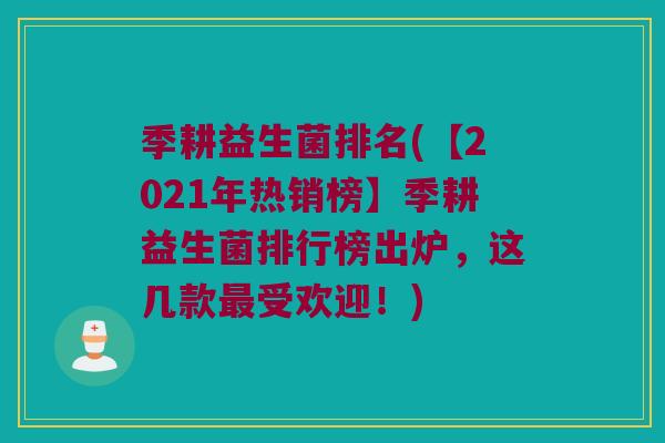 季耕益生菌排名(【2021年热销榜】季耕益生菌排行榜出炉，这几款最受欢迎！)