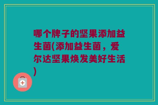 哪个牌子的坚果添加益生菌(添加益生菌，爱尔达坚果焕发美好生活)