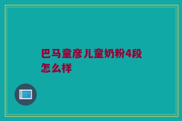 巴马童彦儿童奶粉4段怎么样