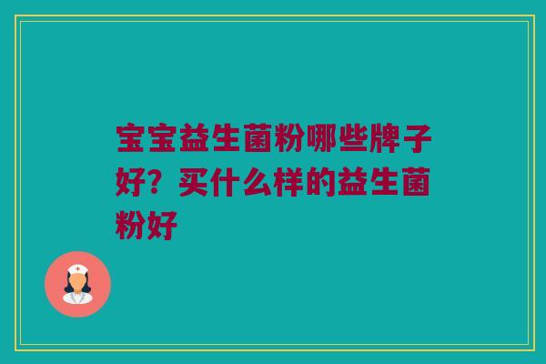 宝宝益生菌粉哪些牌子好?买什么样的益生菌粉好 宝宝益生菌粉哪些牌子好?买什么样的益生菌粉好