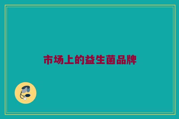市场上的益生菌品牌