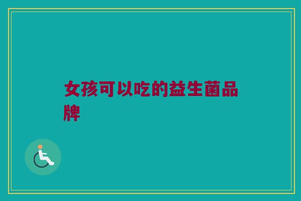 女孩可以吃的益生菌品牌
