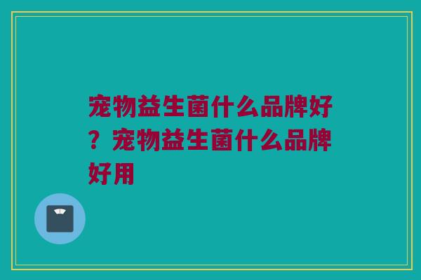 宠物益生菌什么品牌好？宠物益生菌什么品牌好用