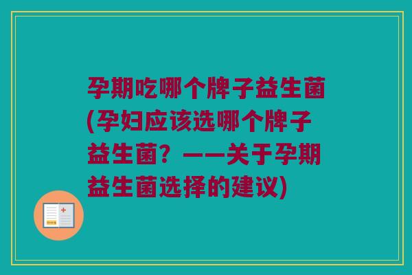 孕期吃哪个牌子益生菌(孕妇应该选哪个牌子益生菌？——关于孕期益生菌选择的建议)
