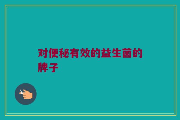 对便秘有效的益生菌的牌子