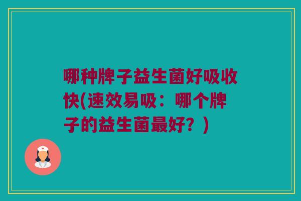 哪种牌子益生菌好吸收快(速效易吸：哪个牌子的益生菌最好？)
