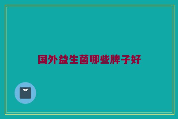 国外益生菌哪些牌子好