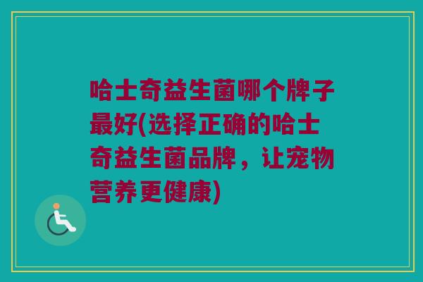 哈士奇益生菌哪个牌子最好(选择正确的哈士奇益生菌品牌，让宠物营养更健康)